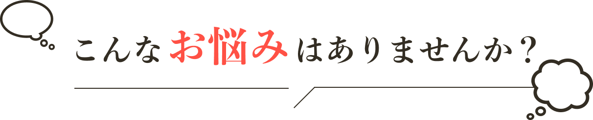 こんなお悩みはありませんか？